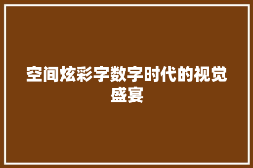 空间炫彩字数字时代的视觉盛宴