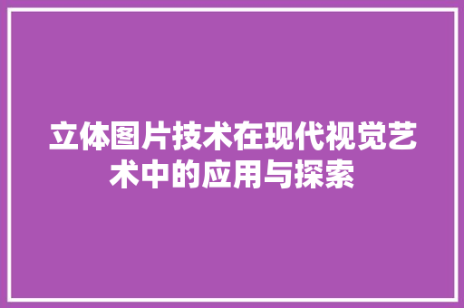 立体图片技术在现代视觉艺术中的应用与探索