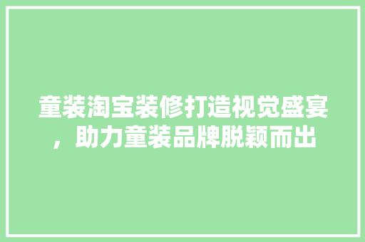 童装淘宝装修打造视觉盛宴，助力童装品牌脱颖而出