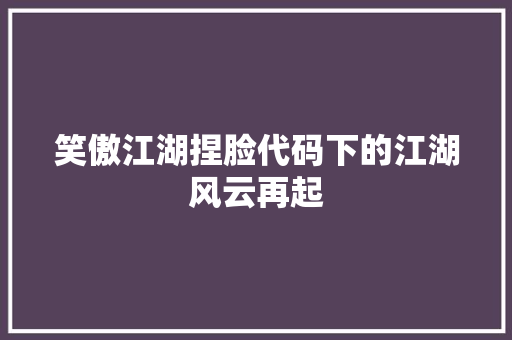 笑傲江湖捏脸代码下的江湖风云再起