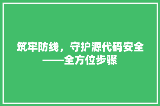 筑牢防线，守护源代码安全——全方位步骤