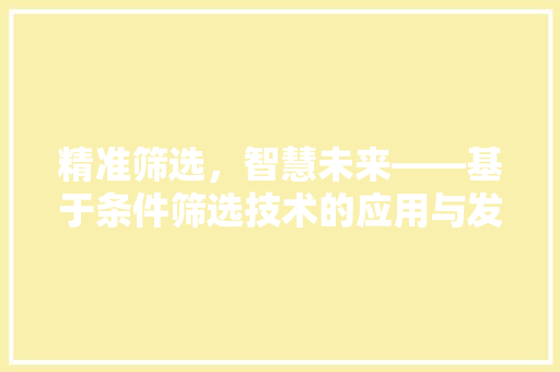 精准筛选，智慧未来——基于条件筛选技术的应用与发展 土壤施肥