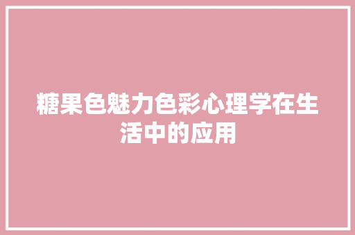 糖果色魅力色彩心理学在生活中的应用