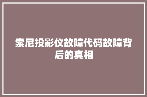 索尼投影仪故障代码故障背后的真相
