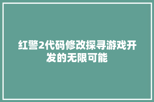 红警2代码修改探寻游戏开发的无限可能