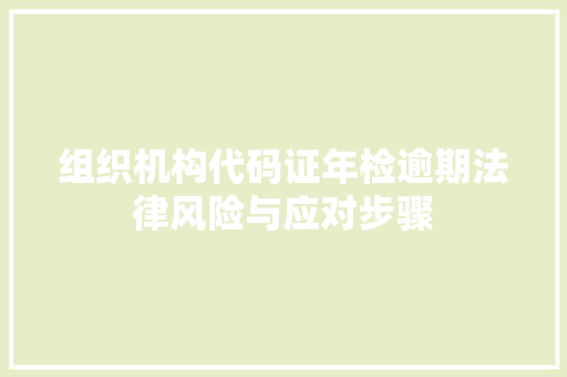 组织机构代码证年检逾期法律风险与应对步骤 番茄种植技巧