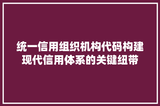 统一信用组织机构代码构建现代信用体系的关键纽带 植物种类