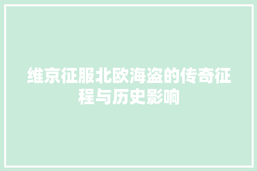 维京征服北欧海盗的传奇征程与历史影响