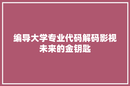 编导大学专业代码解码影视未来的金钥匙