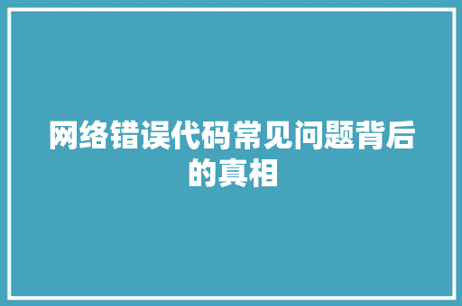 网络错误代码常见问题背后的真相