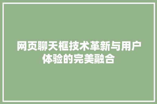 网页聊天框技术革新与用户体验的完美融合 农业常识