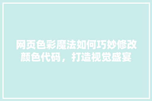 网页色彩魔法如何巧妙修改颜色代码，打造视觉盛宴