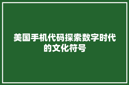 美国手机代码探索数字时代的文化符号