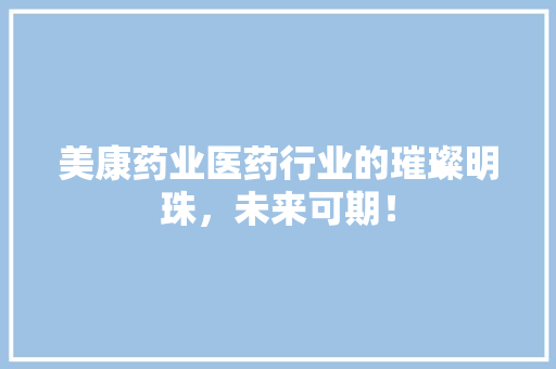 美康药业医药行业的璀璨明珠，未来可期！ 土壤施肥