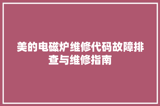 美的电磁炉维修代码故障排查与维修指南