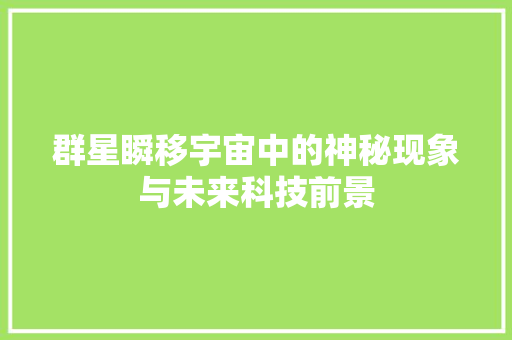 群星瞬移宇宙中的神秘现象与未来科技前景 农业常识
