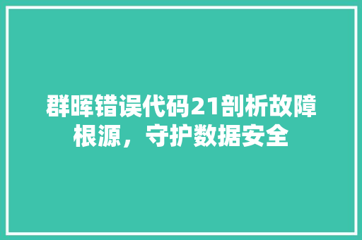 群晖错误代码21剖析故障根源，守护数据安全