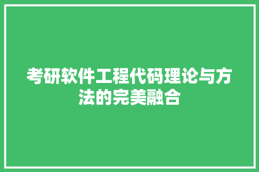 考研软件工程代码理论与方法的完美融合
