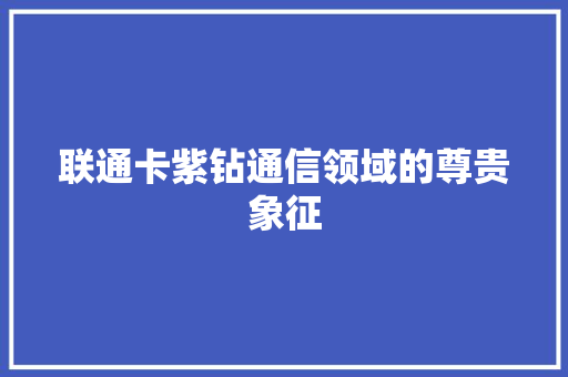 联通卡紫钻通信领域的尊贵象征