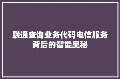 联通查询业务代码电信服务背后的智能奥秘