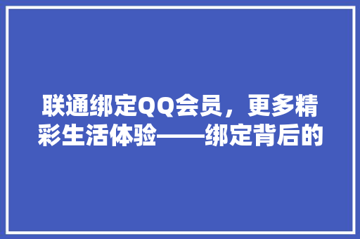 联通绑定QQ会员，更多精彩生活体验——绑定背后的福利与方法