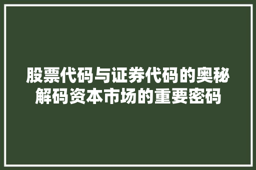 股票代码与证券代码的奥秘解码资本市场的重要密码 种植技巧
