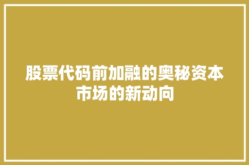 股票代码前加融的奥秘资本市场的新动向