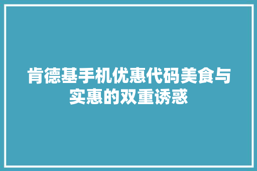 肯德基手机优惠代码美食与实惠的双重诱惑