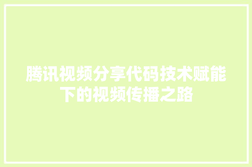 腾讯视频分享代码技术赋能下的视频传播之路 花朵知识