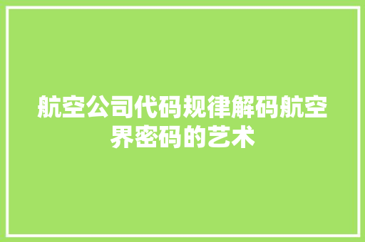 航空公司代码规律解码航空界密码的艺术 土壤施肥
