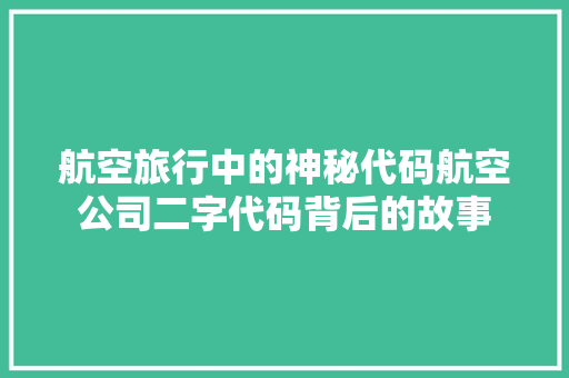 航空旅行中的神秘代码航空公司二字代码背后的故事