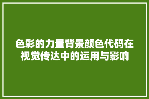 色彩的力量背景颜色代码在视觉传达中的运用与影响 番茄种植技巧