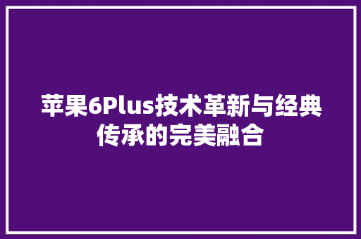 苹果6Plus技术革新与经典传承的完美融合 土壤施肥