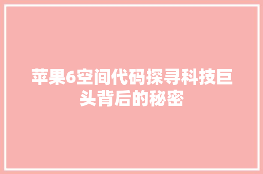 苹果6空间代码探寻科技巨头背后的秘密 土壤施肥