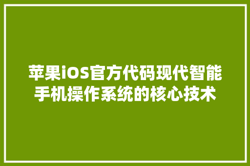 苹果iOS官方代码现代智能手机操作系统的核心技术