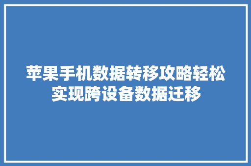 苹果手机数据转移攻略轻松实现跨设备数据迁移