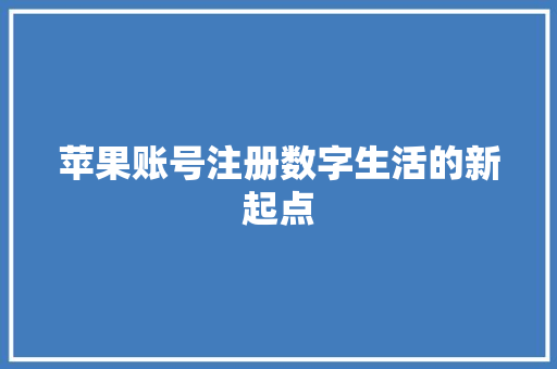 苹果账号注册数字生活的新起点 番茄种植技巧