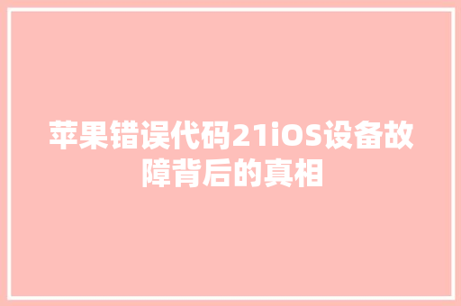 苹果错误代码21iOS设备故障背后的真相