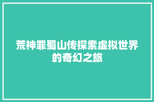 荒神罪蜀山传探索虚拟世界的奇幻之旅