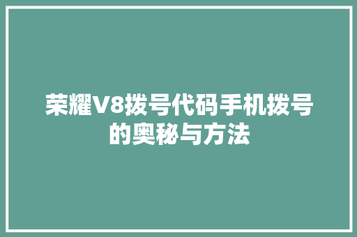荣耀V8拨号代码手机拨号的奥秘与方法
