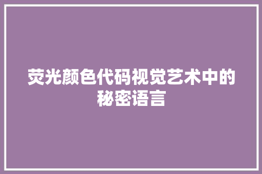 荧光颜色代码视觉艺术中的秘密语言