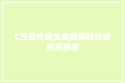 C三层代码生成器编程领域的革新者