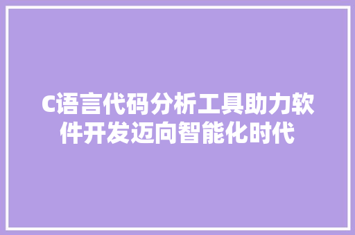 C语言代码分析工具助力软件开发迈向智能化时代