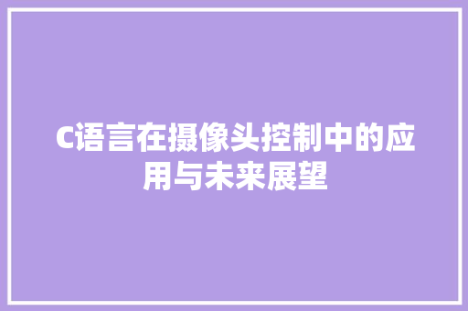 C语言在摄像头控制中的应用与未来展望 番茄种植技巧