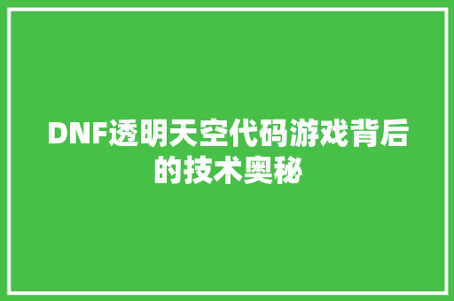 DNF透明天空代码游戏背后的技术奥秘