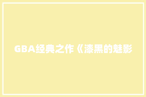 GBA经典之作《漆黑的魅影