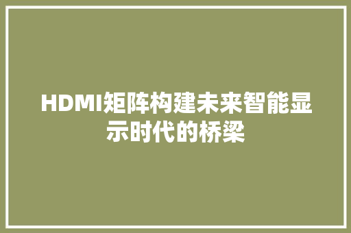 HDMI矩阵构建未来智能显示时代的桥梁