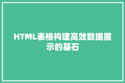 HTML表格构建高效数据展示的基石