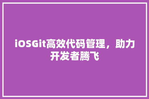 iOSGit高效代码管理，助力开发者腾飞 土壤施肥
