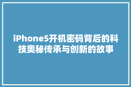 iPhone5开机密码背后的科技奥秘传承与创新的故事